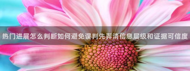 吃瓜今日事件:热门进展怎么判断如何避免误判先弄清信息层级和证据可信度