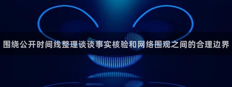 91吃瓜热门事件:围绕公开时间线整理谈谈事实核验和网络围观之间的合理边界