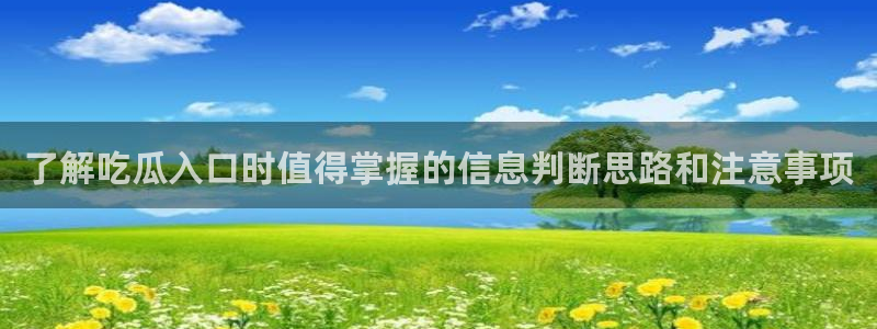 91吃瓜今日热点:了解吃瓜入口时值得掌握的信息判断思路和注意事项