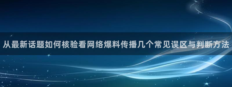 91吃瓜事件榜:从最新话题如何核验看网络爆料传播几个常见误区与判断方法