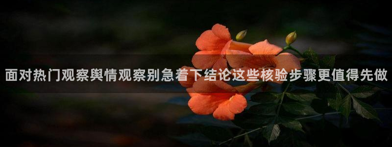 91吃瓜在线观看入口导航:面对热门观察舆情观察别急着下结论这些核验步骤更值得先做